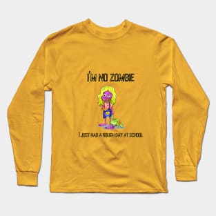 I'm no Zombie, I just had a rough day at school Long Sleeve T-Shirt